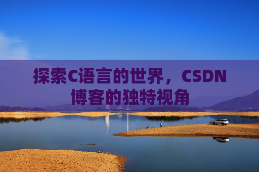 探索C语言的世界，CSDN博客的独特视角